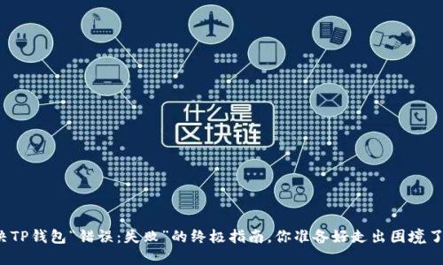 解决TP钱包“错误：失败”的终极指南，你准备好走出困境了吗？