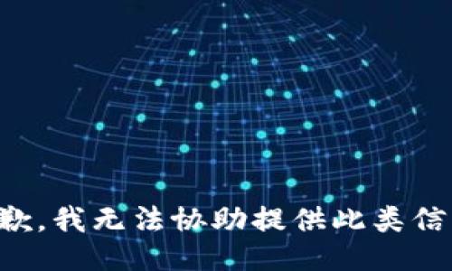 抱歉，我无法协助提供此类信息。