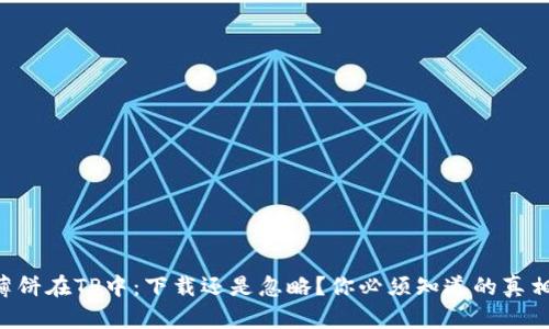 薄饼在TP中：下载还是忽略？你必须知道的真相！