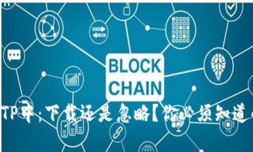 薄饼在TP中：下载还是忽略？你必须知道的真相！