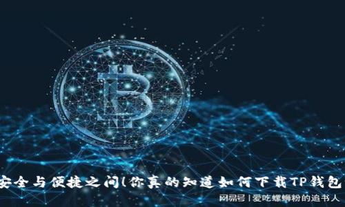 在安全与便捷之间!你真的知道如何下载TP钱包吗?